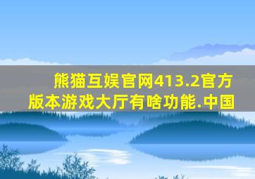 熊猫互娱官网413.2官方版本游戏大厅有啥功能.中国