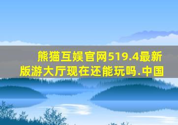 熊猫互娱官网519.4最新版游大厅现在还能玩吗.中国