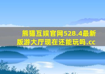 熊猫互娱官网528.4最新版游大厅现在还能玩吗.cc