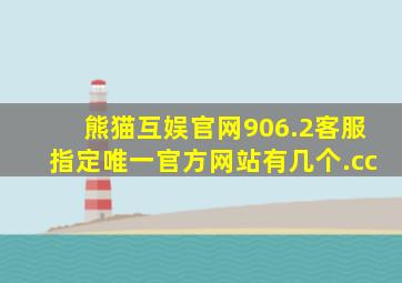 熊猫互娱官网906.2客服指定唯一官方网站有几个.cc