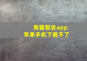 熊猫智店app苹果手机下载不了