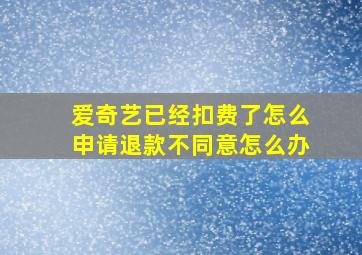 爱奇艺已经扣费了怎么申请退款不同意怎么办