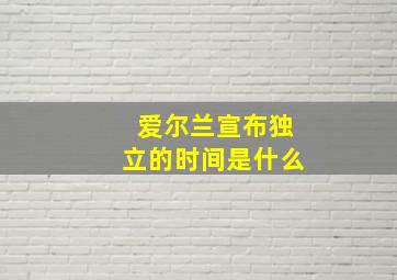 爱尔兰宣布独立的时间是什么