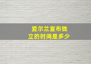 爱尔兰宣布独立的时间是多少