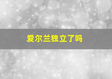 爱尔兰独立了吗