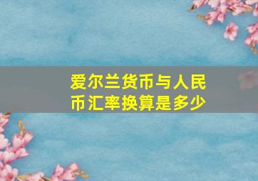 爱尔兰货币与人民币汇率换算是多少