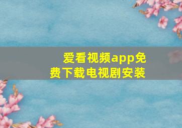 爱看视频app免费下载电视剧安装