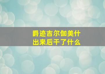 爵迹吉尔伽美什出来后干了什么