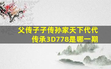 父传子子传孙家天下代代传承3D778是哪一期