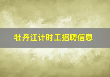 牡丹江计时工招聘信息