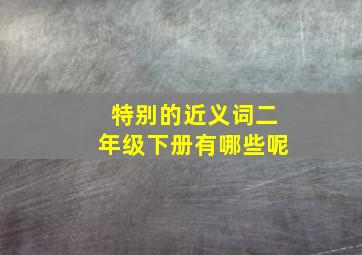 特别的近义词二年级下册有哪些呢