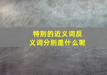 特别的近义词反义词分别是什么呢