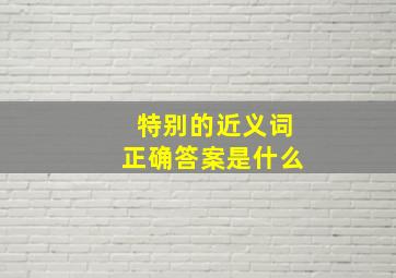 特别的近义词正确答案是什么