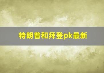 特朗普和拜登pk最新