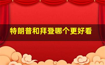 特朗普和拜登哪个更好看