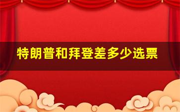 特朗普和拜登差多少选票