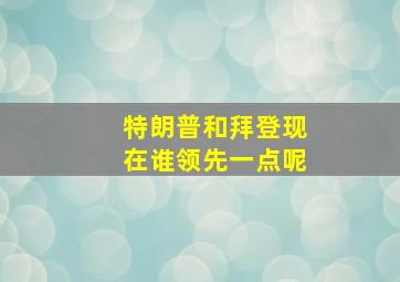 特朗普和拜登现在谁领先一点呢