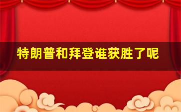 特朗普和拜登谁获胜了呢