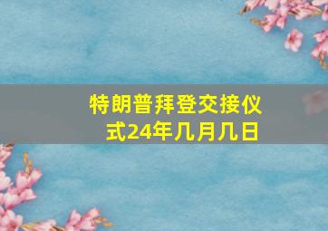 特朗普拜登交接仪式24年几月几日