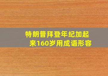 特朗普拜登年纪加起来160岁用成语形容