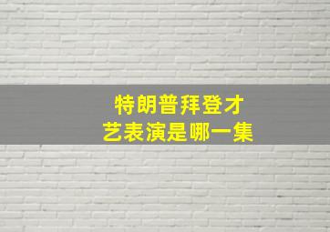 特朗普拜登才艺表演是哪一集