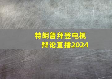 特朗普拜登电视辩论直播2024