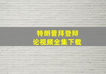 特朗普拜登辩论视频全集下载