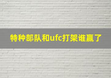 特种部队和ufc打架谁赢了