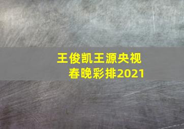 王俊凯王源央视春晚彩排2021