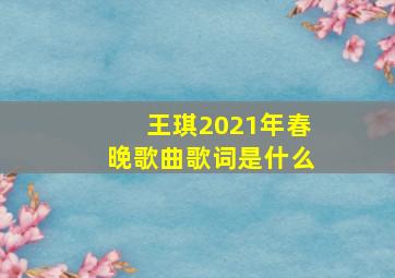 王琪2021年春晚歌曲歌词是什么