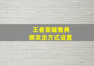 王者荣耀雅典娜攻击方式设置