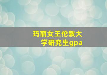 玛丽女王伦敦大学研究生gpa