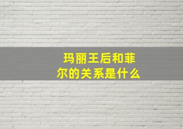 玛丽王后和菲尔的关系是什么