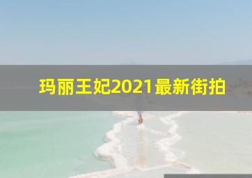 玛丽王妃2021最新街拍