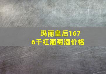 玛丽皇后1676干红葡萄酒价格