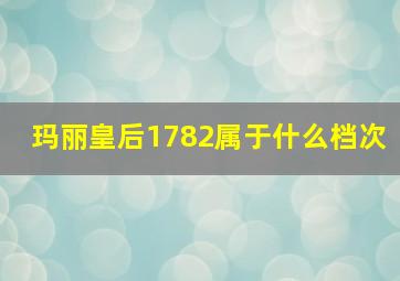 玛丽皇后1782属于什么档次