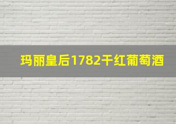 玛丽皇后1782干红葡萄酒