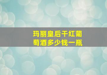 玛丽皇后干红葡萄酒多少钱一瓶