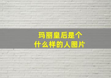 玛丽皇后是个什么样的人图片