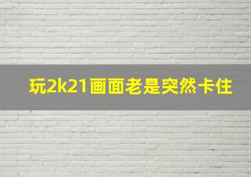 玩2k21画面老是突然卡住