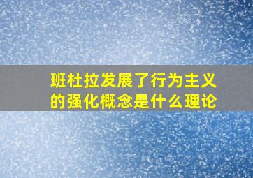 班杜拉发展了行为主义的强化概念是什么理论