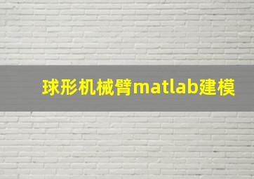 球形机械臂matlab建模