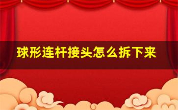 球形连杆接头怎么拆下来