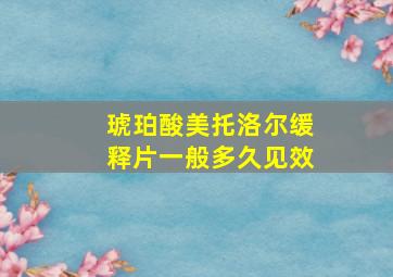 琥珀酸美托洛尔缓释片一般多久见效