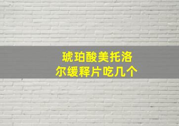 琥珀酸美托洛尔缓释片吃几个