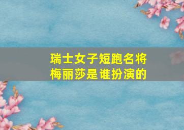 瑞士女子短跑名将梅丽莎是谁扮演的