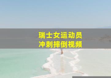 瑞士女运动员冲刺摔倒视频