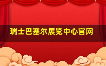 瑞士巴塞尔展览中心官网