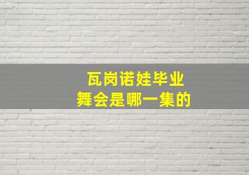 瓦岗诺娃毕业舞会是哪一集的