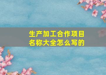 生产加工合作项目名称大全怎么写的